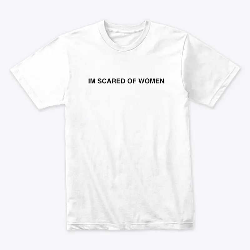 I’m scared of women